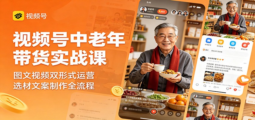 视频号中老年带货实战课：图文视频双形式运营，选材文案制作全流程-小创项目网