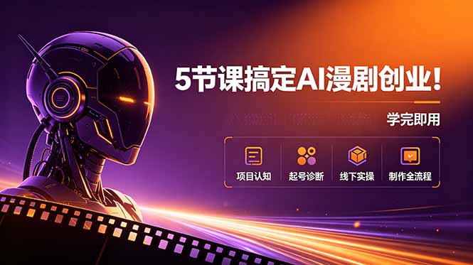 5节课搞定AI漫剧创业！项目认知+起号诊断+线下实操+制作全流程，学完即用-小创项目网