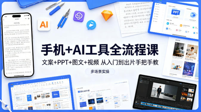 手机+AI工具全流程课，文案+PPT+图文+视频，从入门到出片手把手教，多场景实操-小创项目网