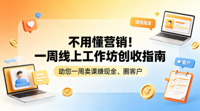 不用懂营销！一周线上工作坊创收指南，助您一周卖课賺现金、圈客户-小创项目网
