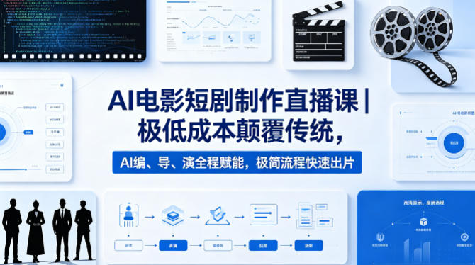 AI电影短剧制作直播课｜极低成本颠覆传统，AI编、导、演全程赋能，极简流程快速出片-小创项目网