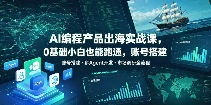 AI编程产品出海实战课，0基础小白也能跑通，账号搭建・多Agent开发・市场调研全流程，月入千刀跨境变现教程(更新0822)-小创项目网