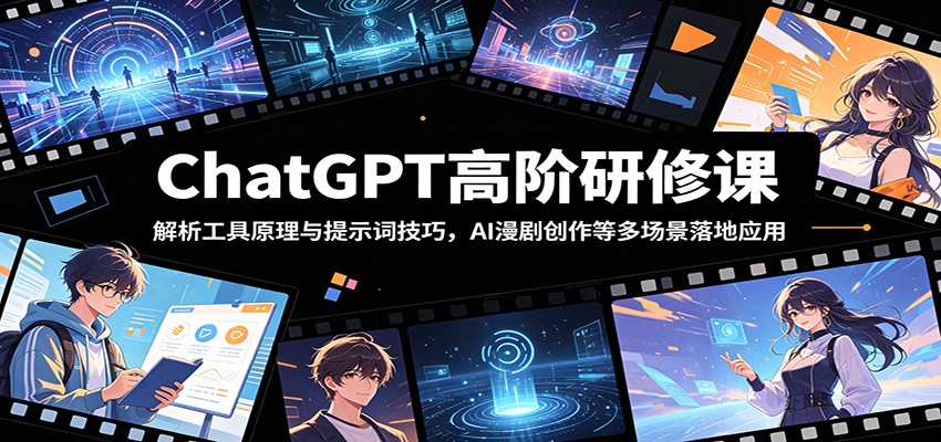 ChatGPT高阶研修课：解析工具原理与提示词技巧，AI漫剧创作等多场景落地应用-小创项目网