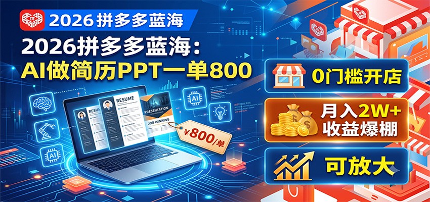 2026拼多多蓝海：AI做简历PPT一单800，0门槛开店，月入2W+，可放大-小创项目网