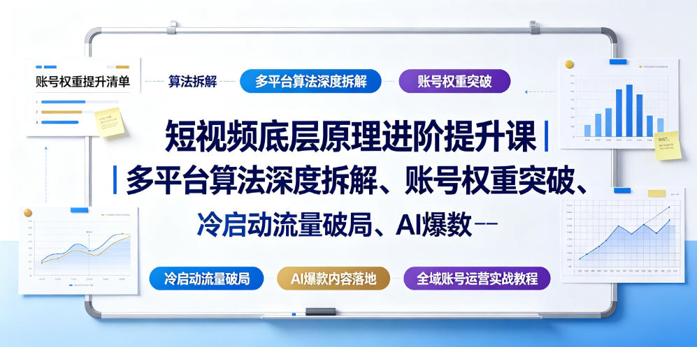 短视频底层原理进阶提升课｜多平台算法深度拆解、账号权重突破、冷启动流量破局、AI爆款内容落地与全域账号运营实战教程-小创项目网