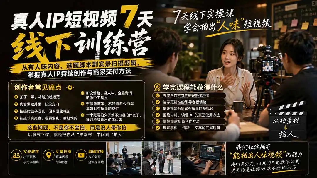 真人IP短视频7天训练营：从有人味内容、选题脚本到实景拍摄剪辑，掌握真人IP持续创作与商家交付方法-小创项目网