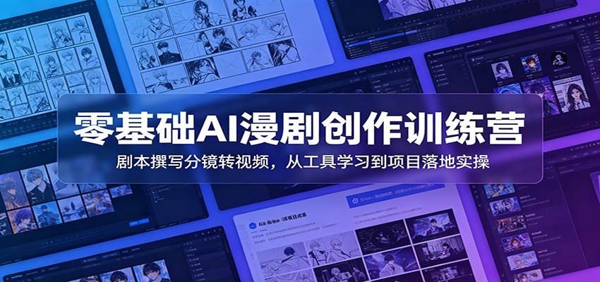 零基础AI漫剧创作训练营：剧本撰写分镜转视频，从工具学习到项目落地实操-小创项目网
