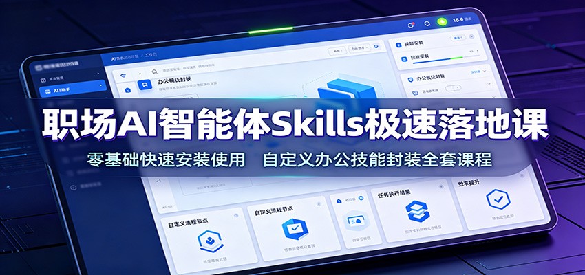 职场AI智能体Skills极速落地课:零基础快速安装使用,自定义办公技能封装全套课程-小创项目网