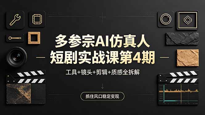 多参宗AI仿真人短剧实战课第4期，工具+镜头+剪辑+质感全拆解，抓住风口稳定变现-小创项目网