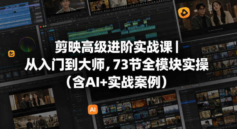 剪映高级进阶实战课｜从入门到大师，73节全模块实操(含AI+实战案例)-小创项目网