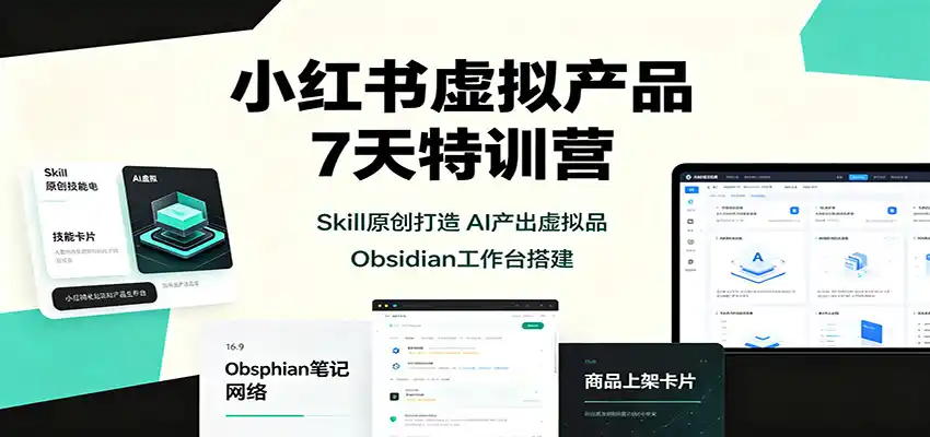 小红书虚拟产品7天特训营：Skill原创打造，AI产出虚拟品，Obsidian工作台搭建-小创项目网