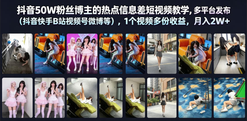 抖音50W粉丝博主的热点信息差教学，多平台发布(抖音快手B站视频号微博等)，1个视频多份收益，月入2W+-小创项目网