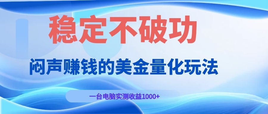 闷声赚钱的美金量化玩法，一台电脑实测收益1000+稳定不破功！-小创项目网