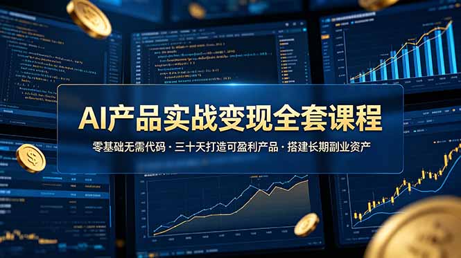 AI产品实战变现全套课程，零基础无需代码，三十天打造可盈利产品搭建长期副业资产-小创项目网