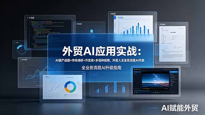 外贸AI应用实战：AI做产品图+市场调研+开发信+多语种视频，外贸人全业务流程AI升级-小创项目网