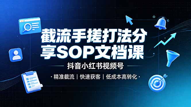 截流手搓打法分享SOP文档课，抖音小红书视频号丨精准截流，快速获客，低成本高转化-小创项目网