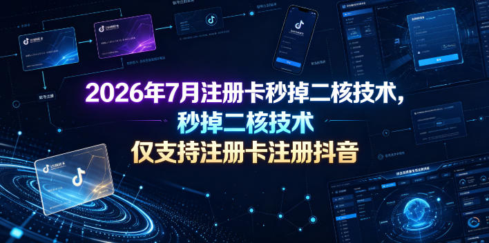 2026年7月注册卡秒掉二核技术，仅支持注册卡注册抖音-小创项目网