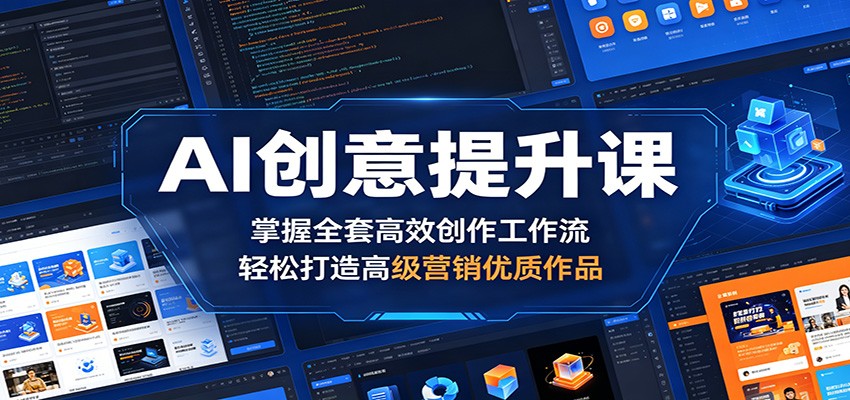 AI创意提升课：掌握全套高效创作工作流，轻松打造高级营销优质作品-小创项目网