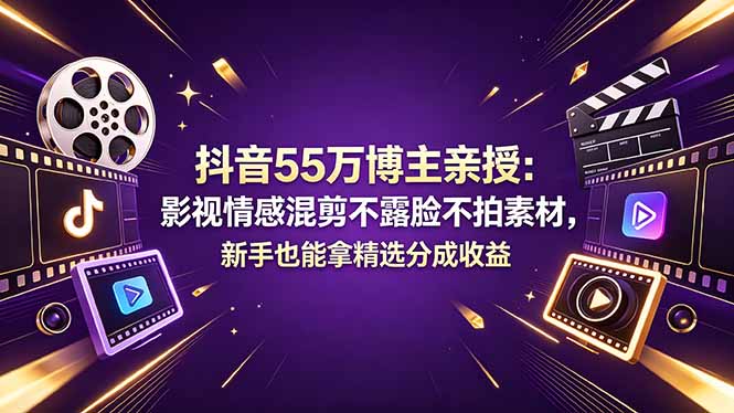 抖音55万博主亲授：影视情感混剪不露脸不拍素材，新手也能拿精选分成收益-小创项目网