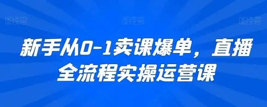新手从0-1卖课爆单,直播全流程实操运营课