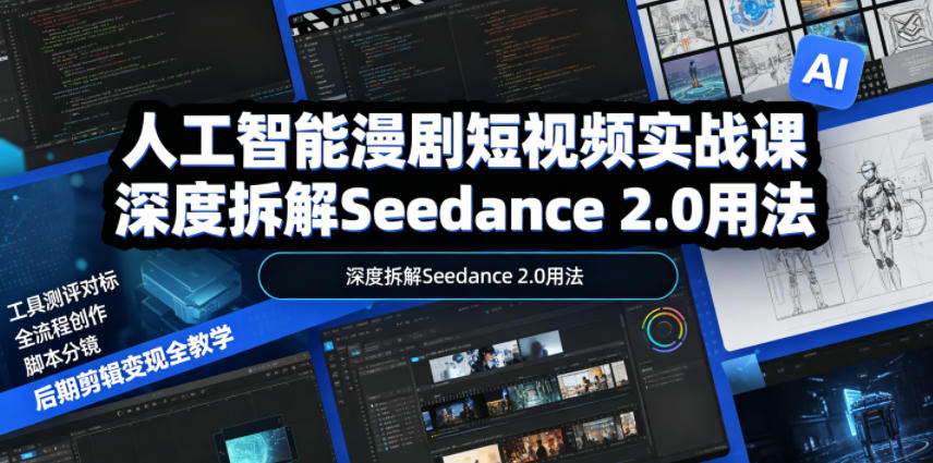 人工智能漫剧短视频实战课，深度拆解Seedance 2.0用法，工具测评对标+全流程创作+脚本分镜+后期剪辑变现全教学-小创项目网