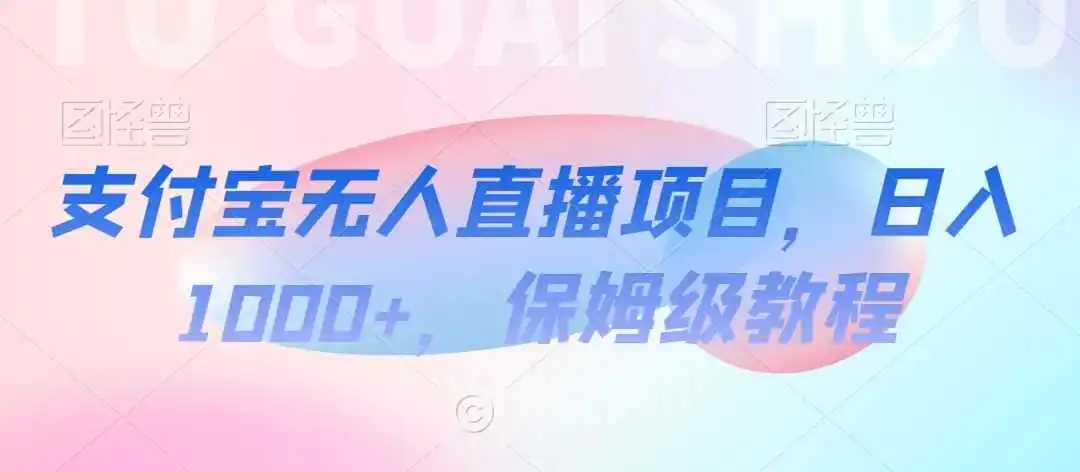 支付宝无人直播项目，日入1000+，保姆级教程【揭秘】-小创项目网