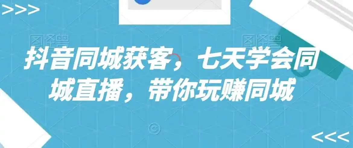 抖音同城获客，七天学会同城直播，带你玩赚同城-小创项目网