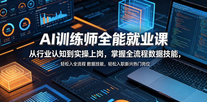 AI训练师全能就业课，从行业认知到实操上岗，掌握全流程数据技能，轻松入职新兴热门岗位-小创项目网