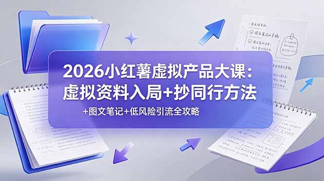 2026小红薯虚拟产品大课：虚拟资料入局+抄同行方法+图文笔记+低风险引流全攻略-小创项目网