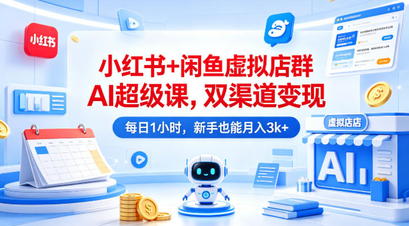小红书+闲鱼虚拟店群AI超级课，双渠道变现，每日1小时，新手也能月入3k+-小创项目网