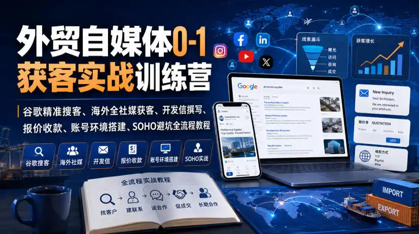 外贸自媒体0-1获客实战训练营｜谷歌精准搜客、海外全社媒获客、开发信撰写、报价收款、账号环境搭建、SOHO避坑全流程教程(更新)-小创项目网