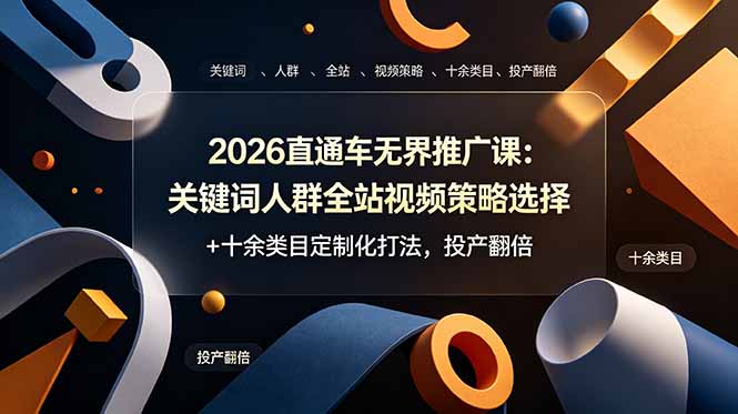 2026直通车无界推广课：关键词人群全站视频策略选择+十余类目定制化打法，投产翻倍-小创项目网