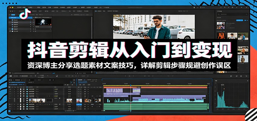 抖音剪辑从入门到变现:资深博主分享选题素材文案技巧,详解剪辑步骤规避创作误区-小创项目网