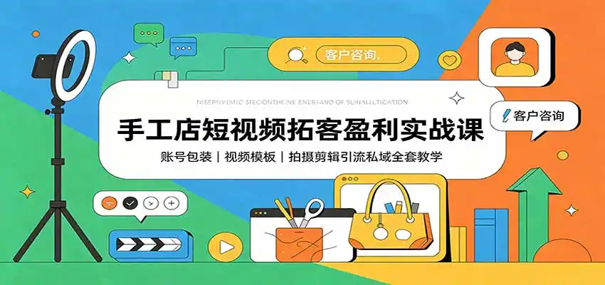 手工店短视频拓客盈利实战课：账号包装，视频模板，拍摄剪辑引流私域全套教学-小创项目网