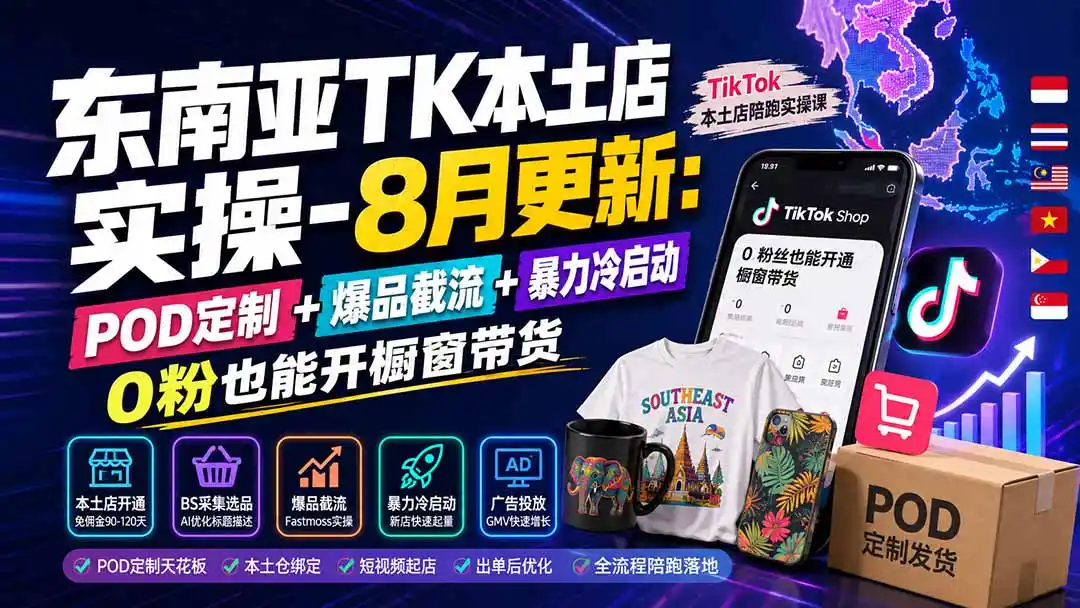 东南亚TK本土店实操-8月更新：POD定制+爆品截流+暴力冷启动，0粉也能开橱窗带货-小创项目网