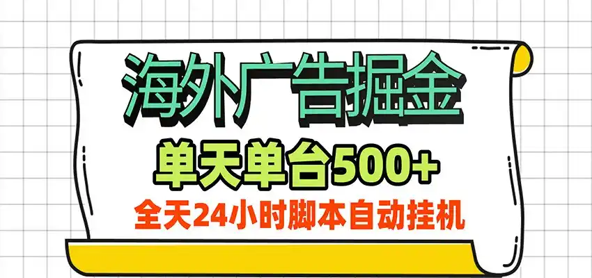 海外广告自动掘金，单机日产500+！24小时脚本全自动挂机-小创项目网