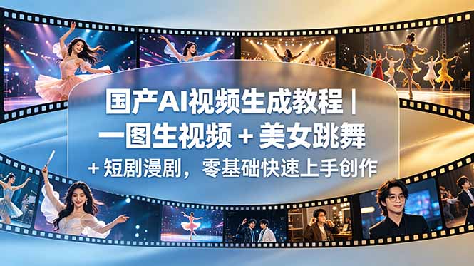 国产AI视频生成教程｜一图生视频 + 美女跳舞 + 短剧漫剧，零基础快速上手创作-小创项目网