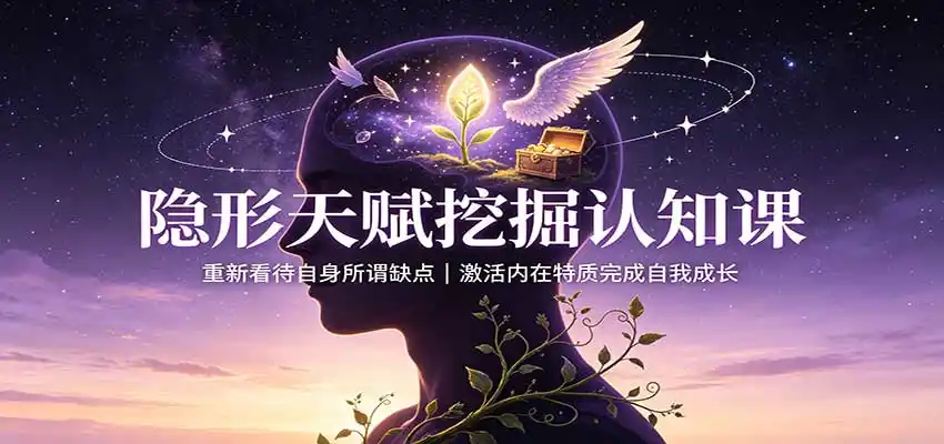 隐形天赋挖掘认知课：重新看待自身所谓缺点，激活内在特质完成自我成长-小创项目网