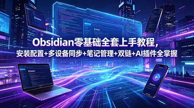 Obsidian零基础全套上手教程，安装配置+多设备同步+笔记管理+双链+AI插件全掌握-小创项目网
