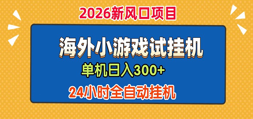 单机日产300+！ 海外广告小游戏试玩搬砖，24小时脚本全自动挂机-小创项目网
