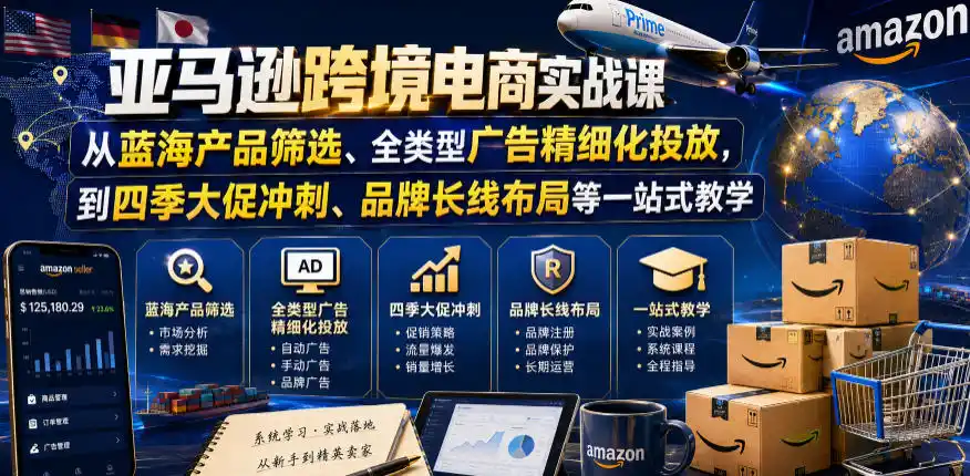 亚马逊跨境电商实战课，从蓝海产品筛选、全类型广告精细化投放，到四季大促冲刺、品牌长线布局等一站式教学(更新8月)-小创项目网
