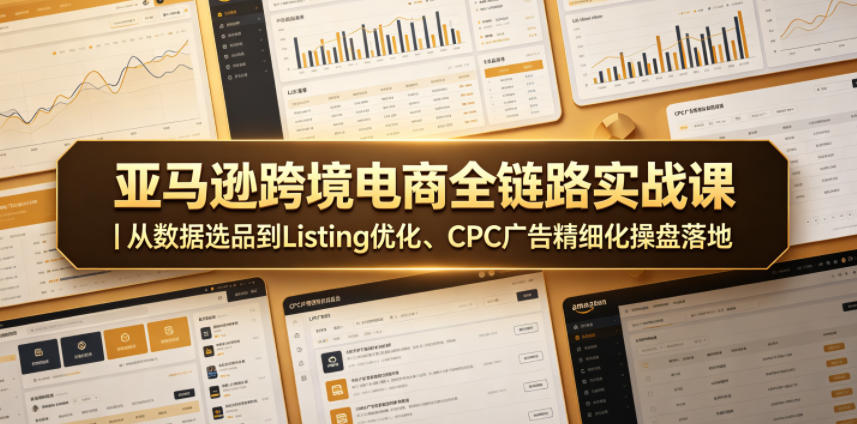 亚马逊跨境电商全链路实战课｜从数据选品到Listing优化、CPC广告精细化操盘落地-小创项目网