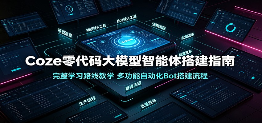 Coze零代码大模型智能体搭建指南:完整学习路线教学,多功能自动化Bot搭建流程-小创项目网