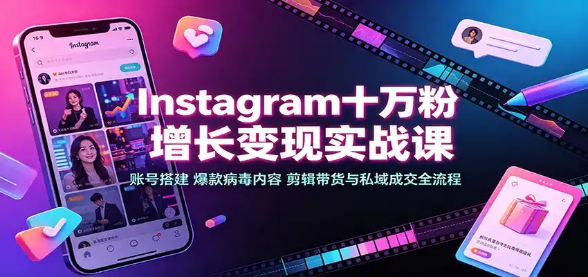 Instagram十万粉增长变现实战课：账号搭建、爆款病毒内容、剪辑带货与私域成交全流程-小创项目网