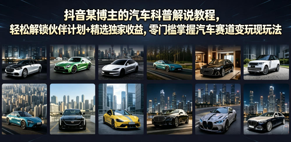 抖音某博主的汽车科普解说教程，轻松解锁伙伴计划+精选独家收益，零门槛掌握汽车赛道变现玩法-小创项目网