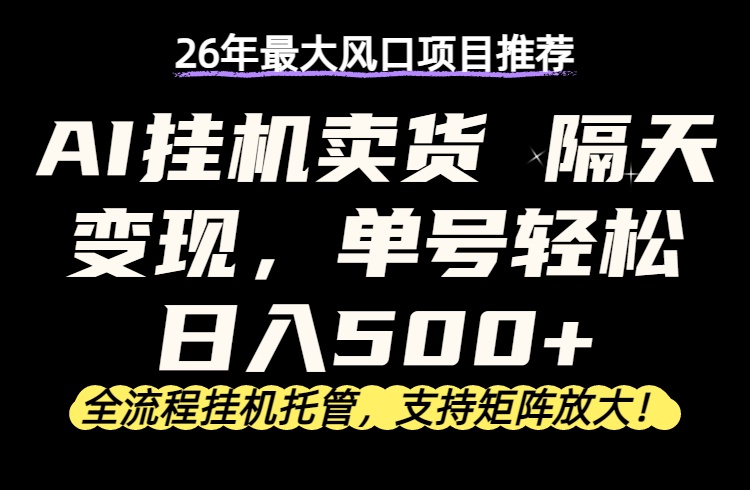 26年最新AI挂机卖货，隔天出收益，单账号轻松日入500+-小创项目网