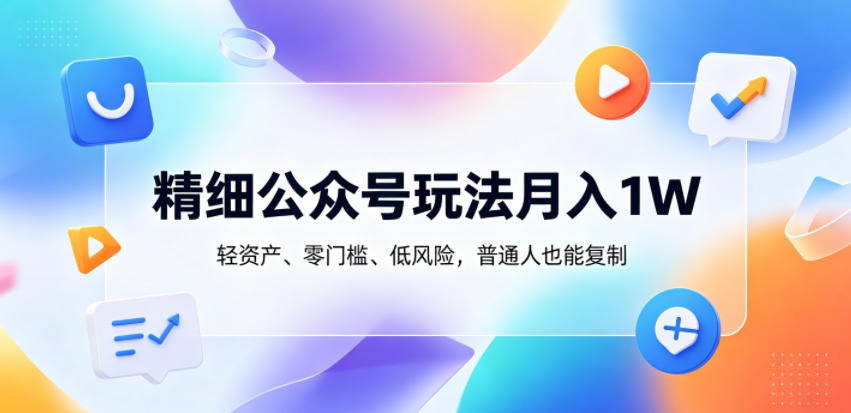 精细公众号玩法月入1W，轻资产、零门槛、低风险，普通人也能复制【揭秘】-小创项目网
