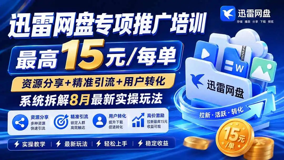 迅雷网盘专项推广培训-更新8月——最高15元/每单，资源分享+精准引流+用户转化，系统拆解最新实操玩法-小创项目网