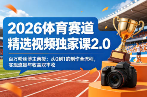 2026体育赛道精选视频独家课2.0，百万粉丝博主亲授：从0到1的制作全流程，实现流量与收益双丰收-小创项目网