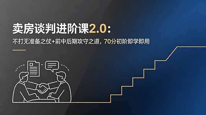 卖房谈判进阶课2.0：不打无准备之仗+前中后期攻守之道，70分初阶即学即用-小创项目网